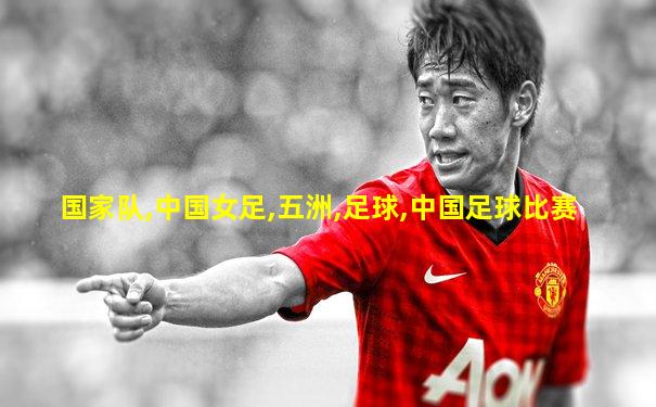 国家队,中国女足,五洲,足球,中国足球比赛