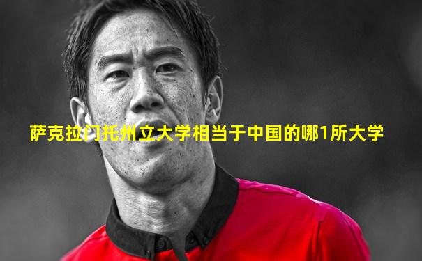 萨克拉门托州立大学相当于中国的哪1所大学