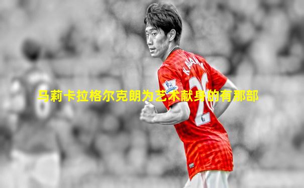 马莉卡拉格尔克朗为艺术献身的有那部